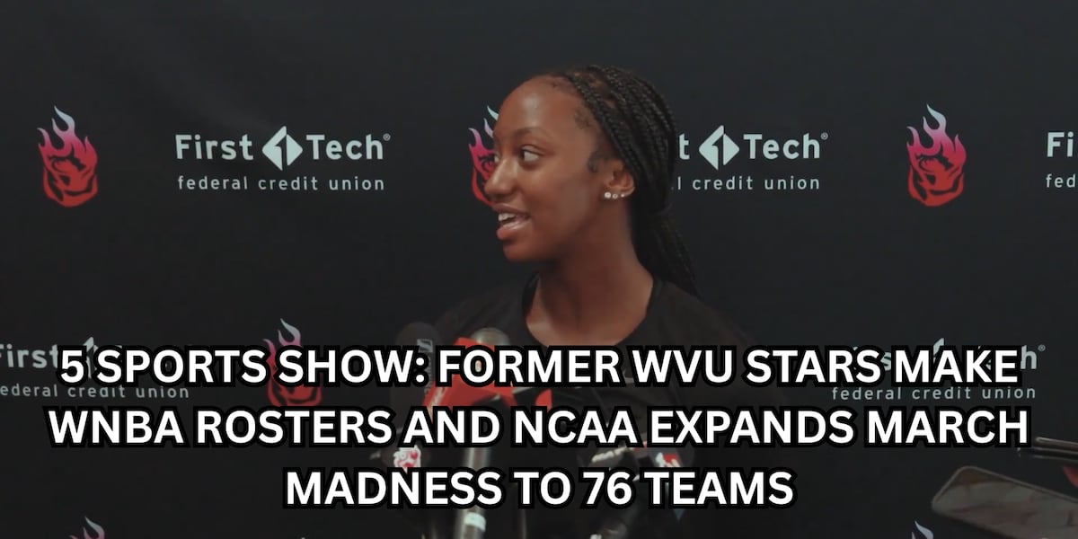 5 SPORTS SHOW: Former WVU stars make WNBA rosters and NCAA expands March Madness to 78 teams